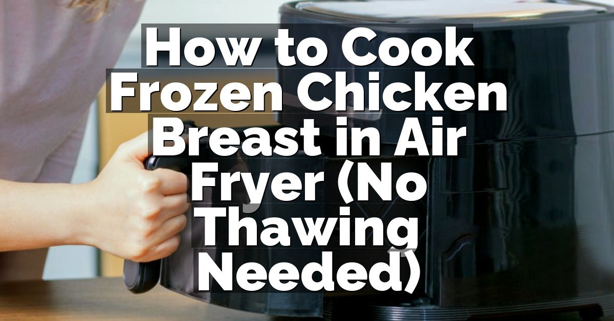 How to Cook Frozen Chicken Breast in Air Fryer (No Thawing Needed)