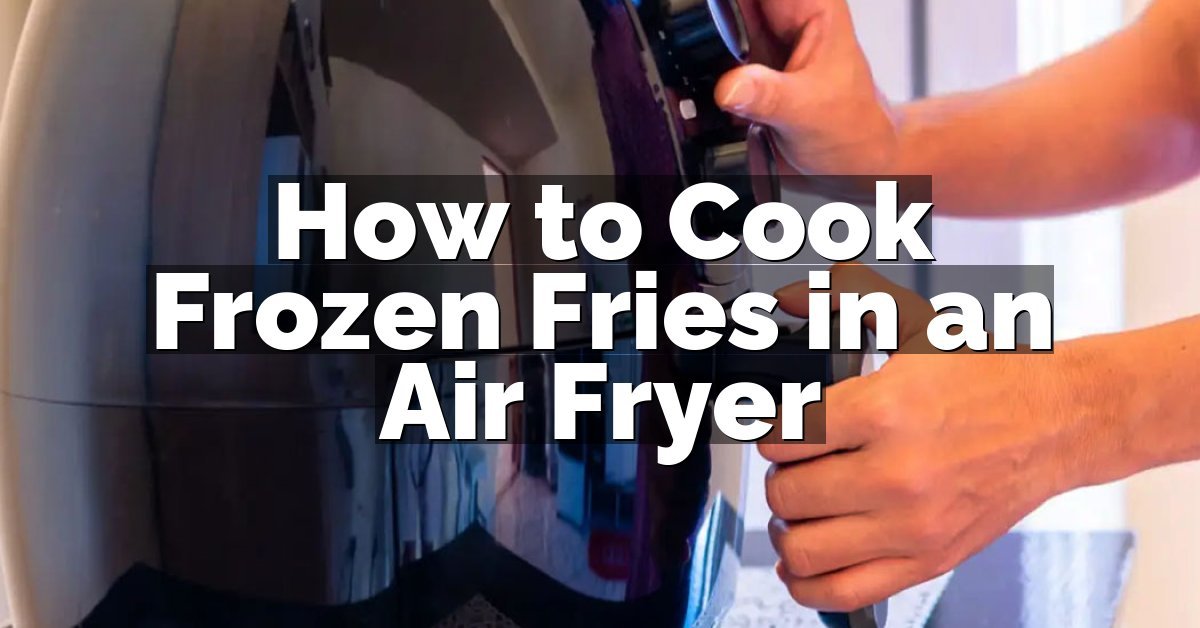 How to Cook Frozen Fries in an Air Fryer