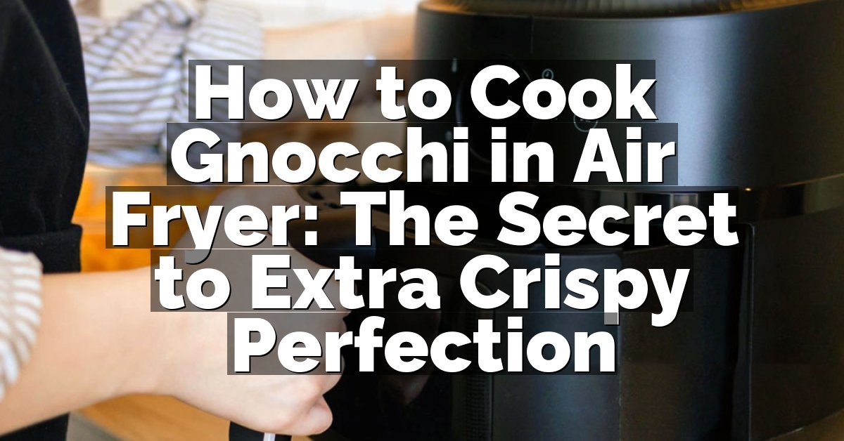 How to Cook Gnocchi in Air Fryer: The Secret to Extra Crispy Perfection