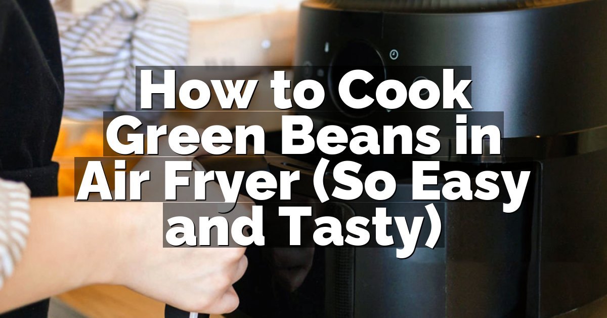 How to Cook Green Beans in Air Fryer (So Easy and Tasty)