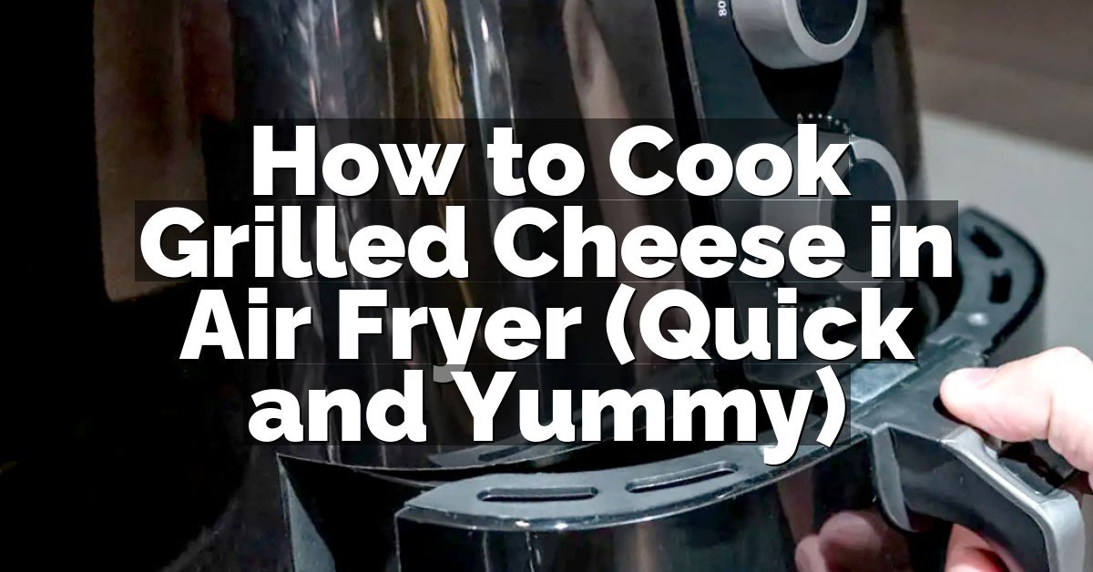 How to Cook Grilled Cheese in Air Fryer (Quick and Yummy)