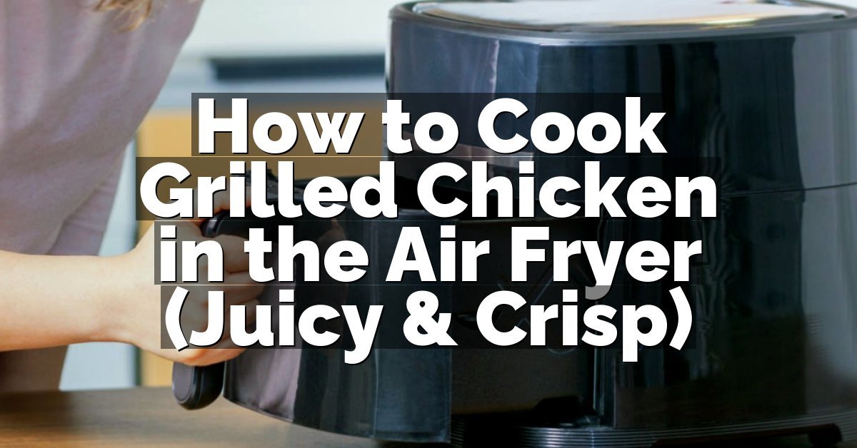 How to Cook Grilled Chicken in the Air Fryer (Juicy & Crisp)