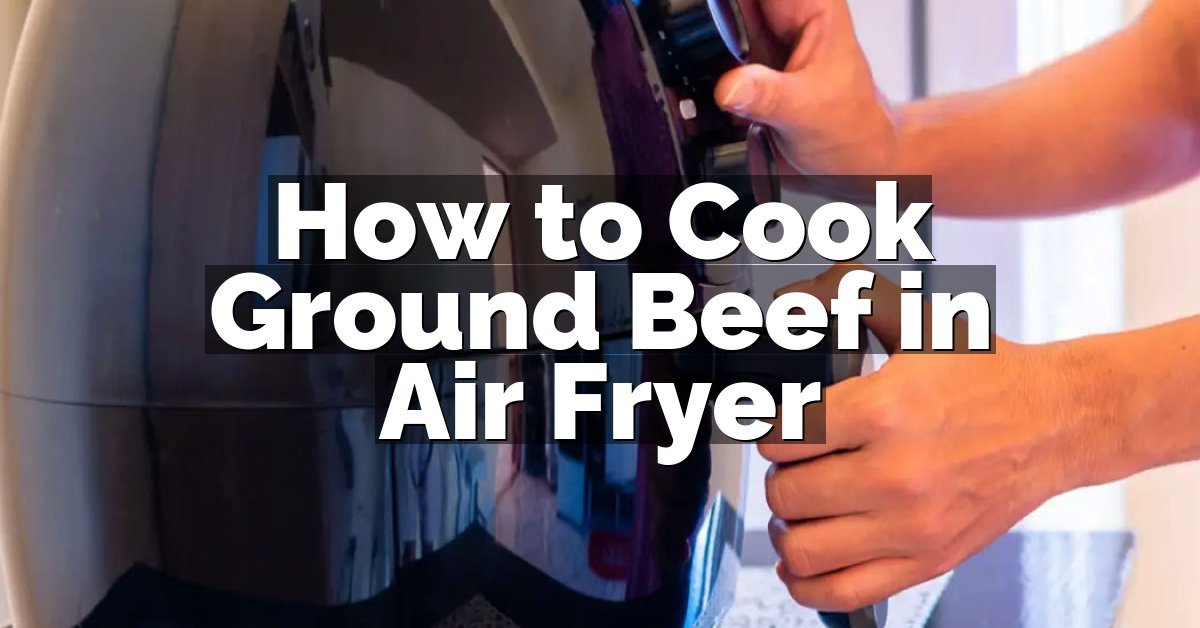How to Cook Ground Beef in Air Fryer