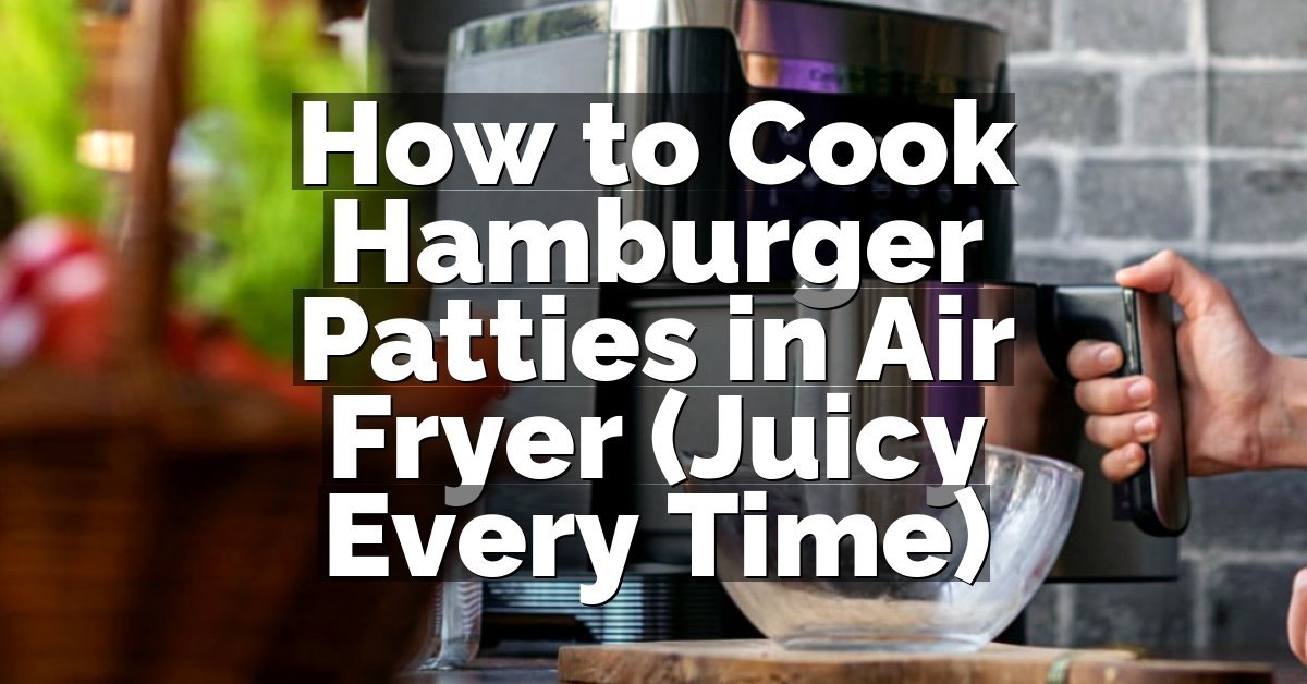 How to Cook Hamburger Patties in Air Fryer (Juicy Every Time)
