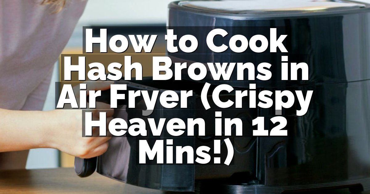 How to Cook Hash Browns in Air Fryer (Crispy Heaven in 12 Mins!)