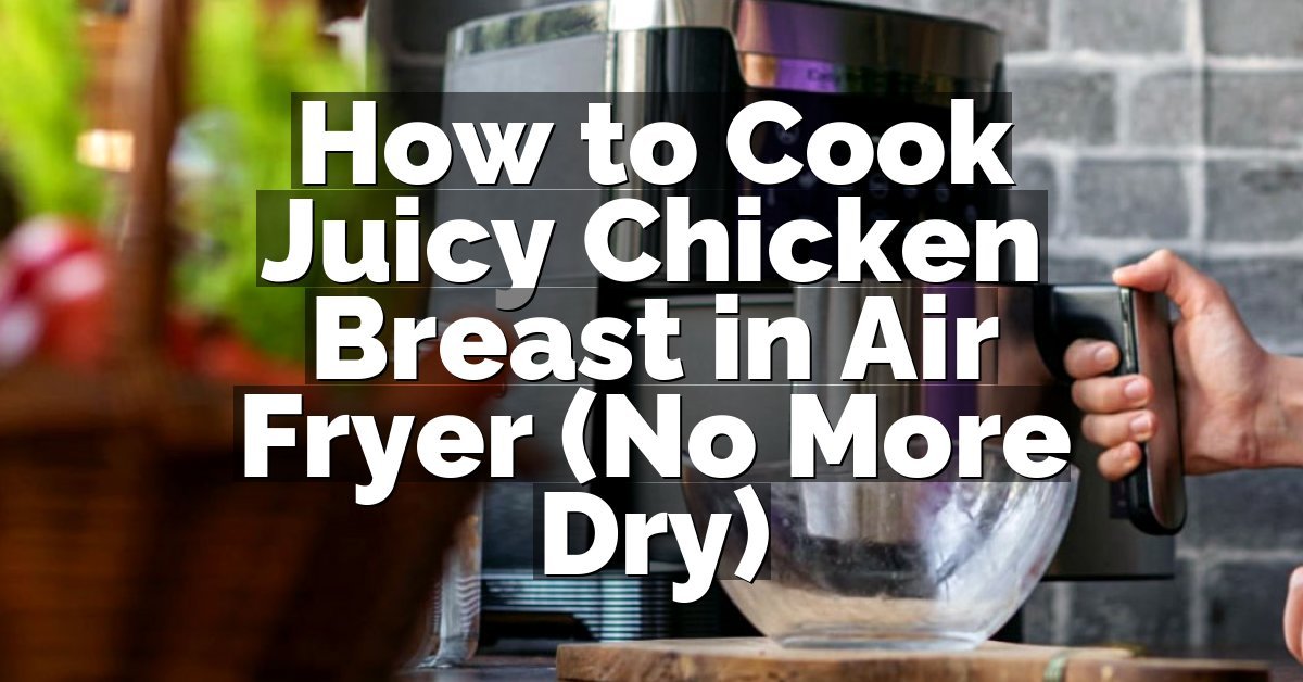 How to Cook Juicy Chicken Breast in Air Fryer (No More Dry)