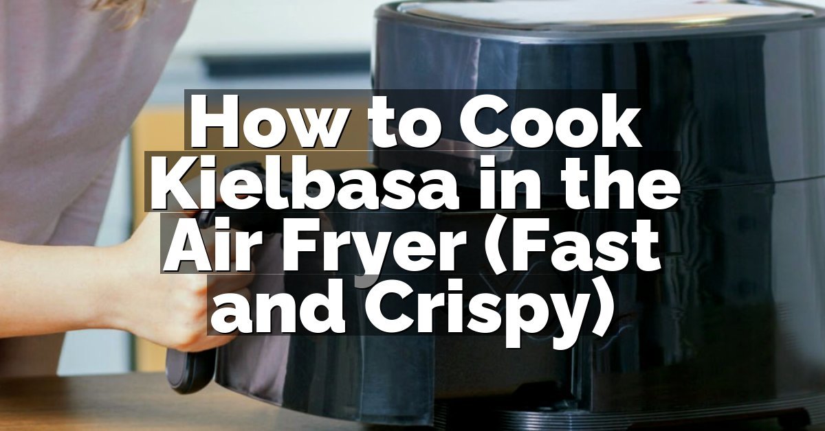 How to Cook Kielbasa in the Air Fryer (Fast and Crispy)