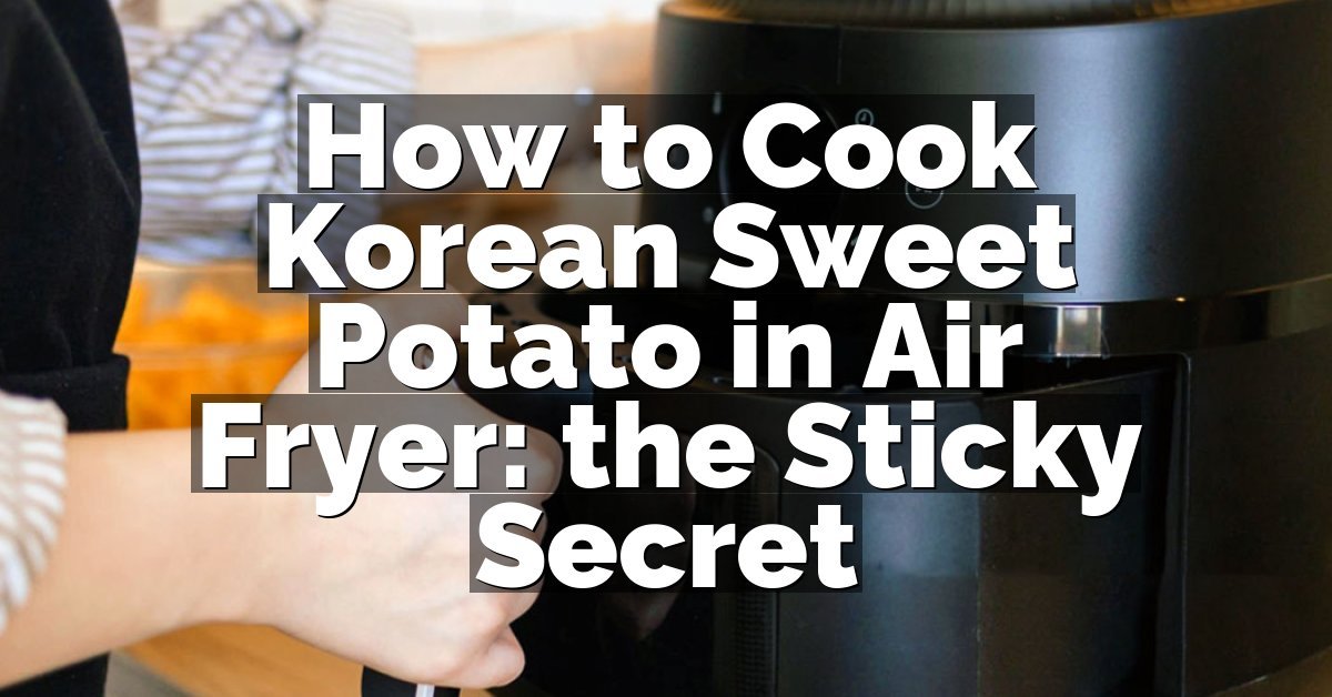 How to Cook Korean Sweet Potato in Air Fryer: the Sticky Secret