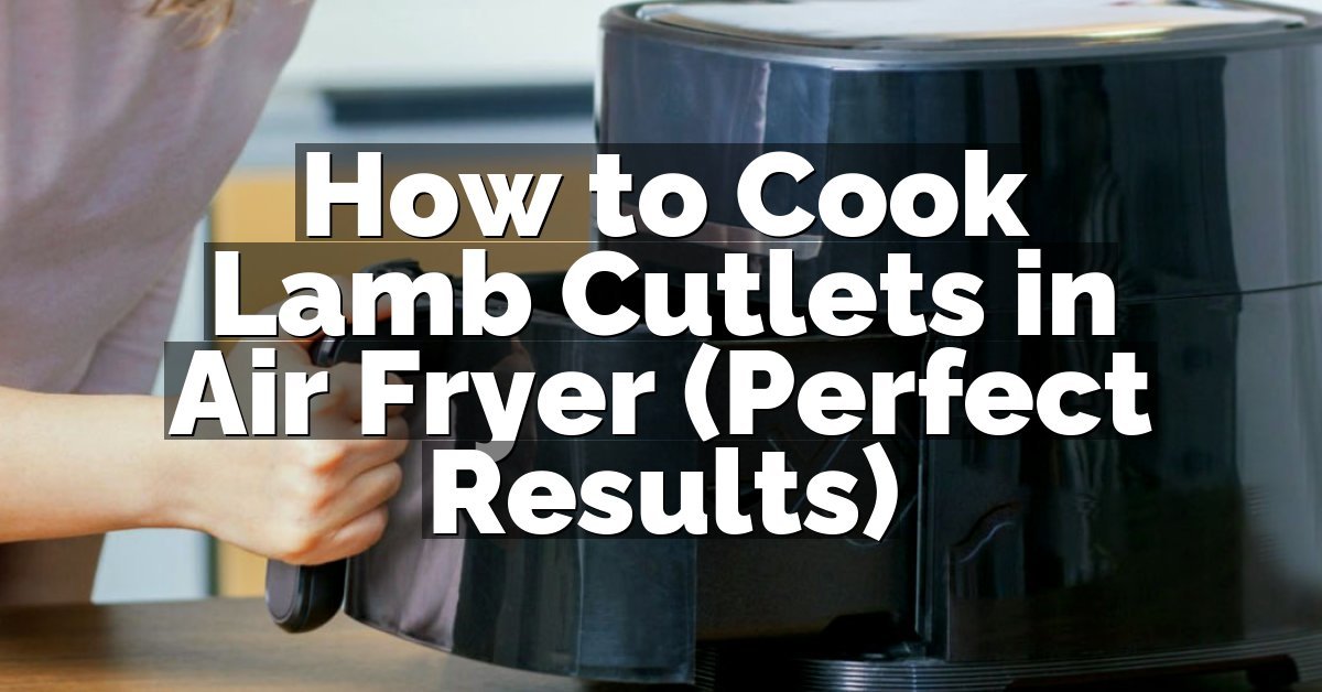 How to Cook Lamb Cutlets in Air Fryer (Perfect Results)
