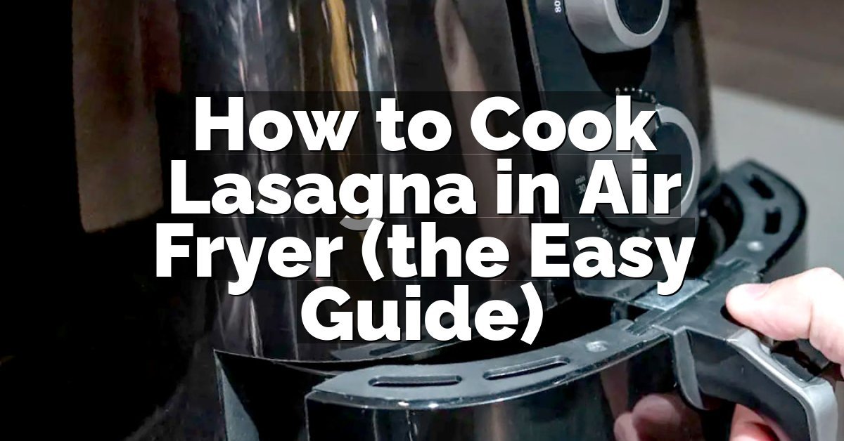 How to Cook Lasagna in Air Fryer (the Easy Guide)