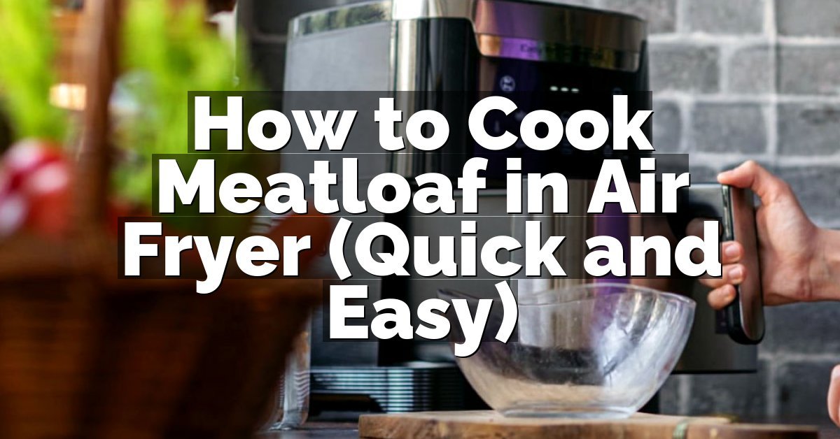 How to Cook Meatloaf in Air Fryer (Quick and Easy)