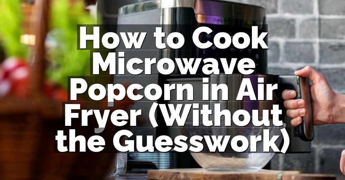 How to Cook Microwave Popcorn in Air Fryer (Without the Guesswork)