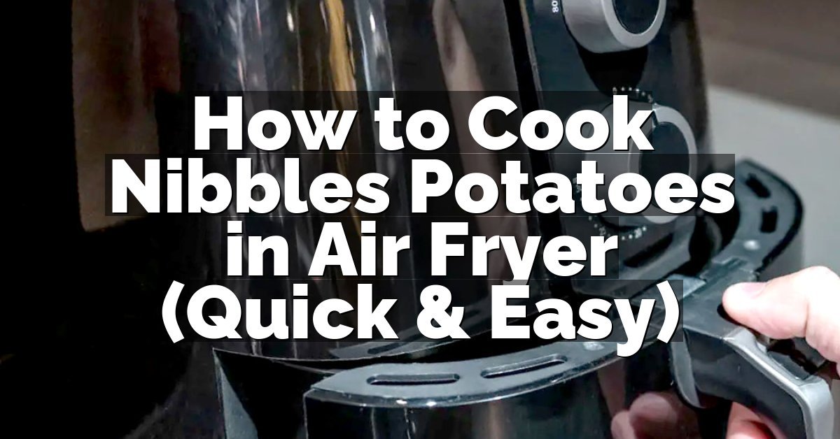 How to Cook Nibbles Potatoes in Air Fryer (Quick & Easy)