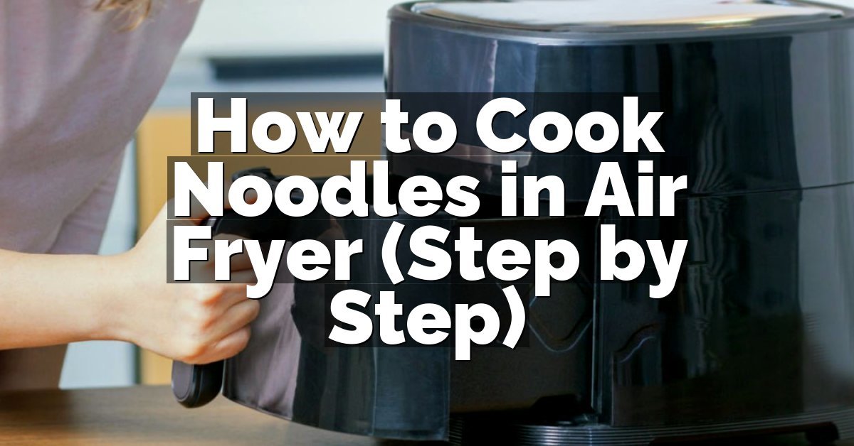 How to Cook Noodles in Air Fryer (Step by Step)