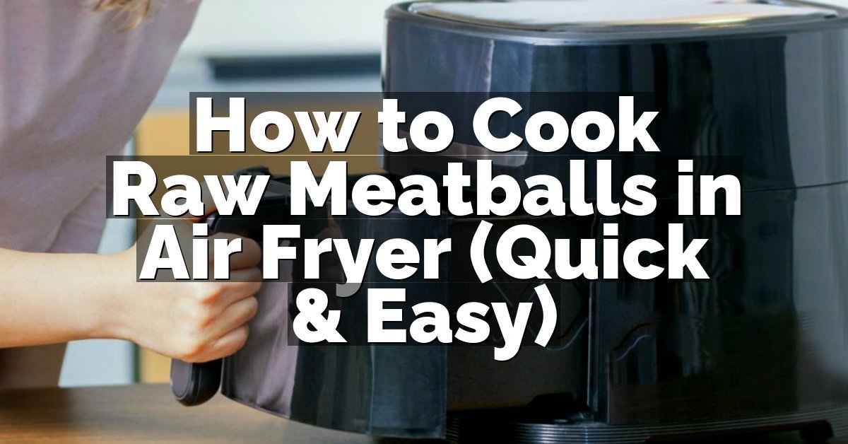 How to Cook Raw Meatballs in Air Fryer (Quick & Easy)