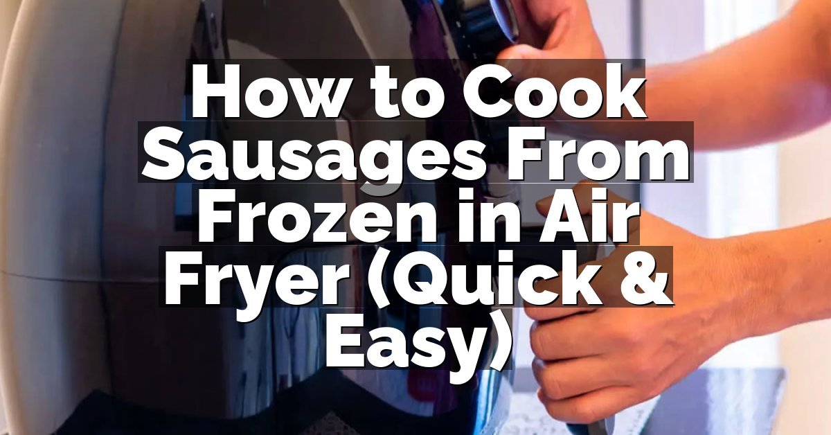 How to Cook Sausages From Frozen in Air Fryer (Quick & Easy)