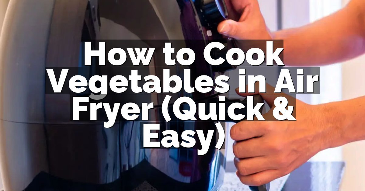 How to Cook Vegetables in Air Fryer (Quick & Easy)