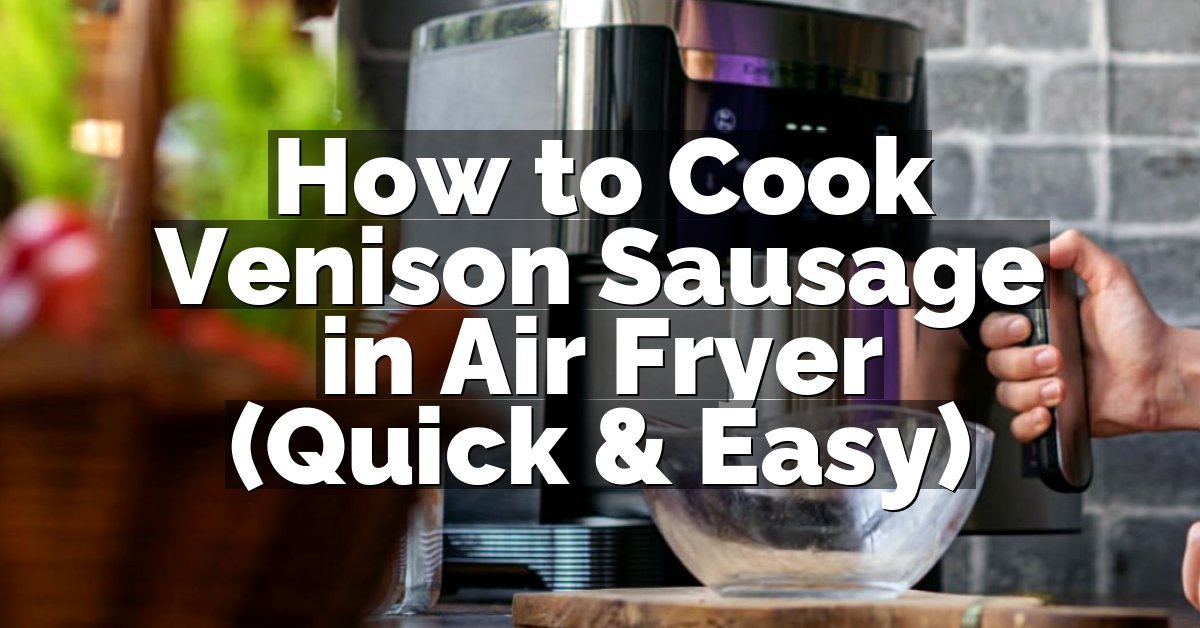 How to Cook Venison Sausage in Air Fryer (Quick & Easy)