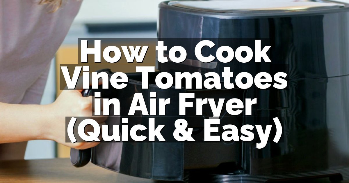How to Cook Vine Tomatoes in Air Fryer (Quick & Easy)