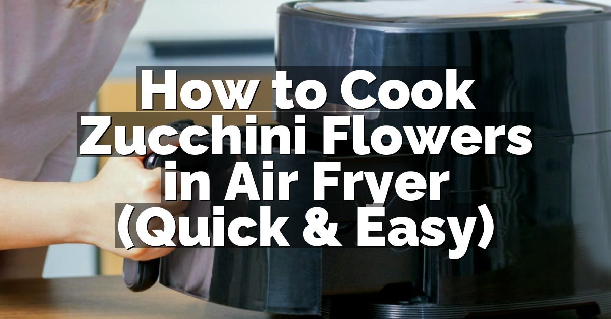 How to Cook Zucchini Flowers in Air Fryer (Quick & Easy)