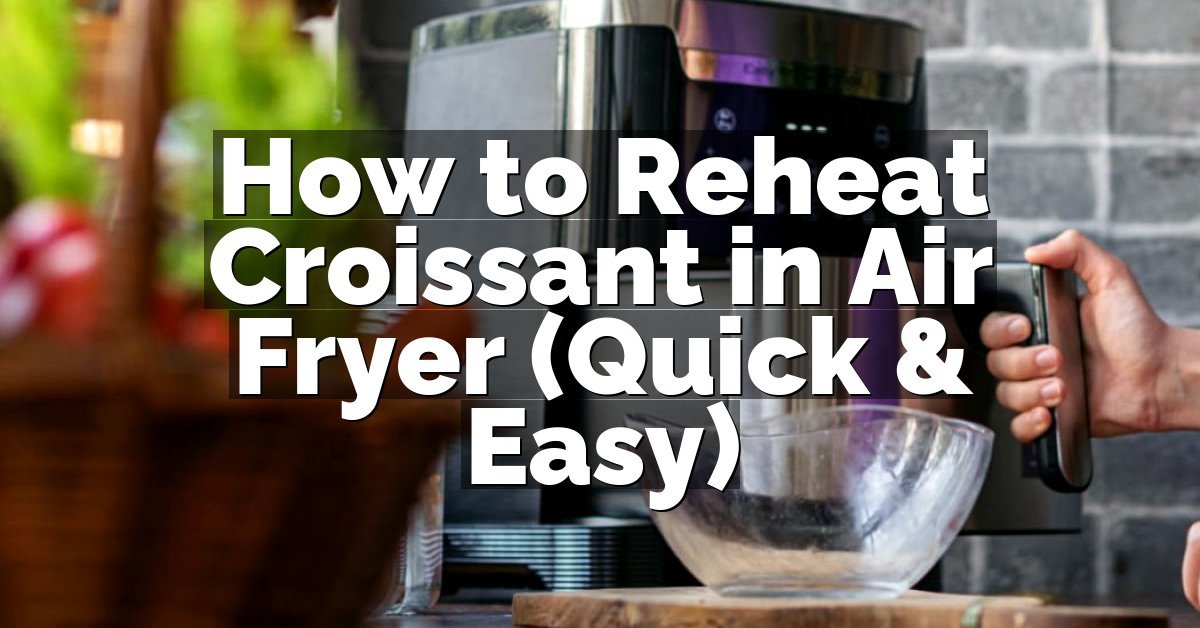 How to Reheat Croissant in Air Fryer (Quick & Easy)