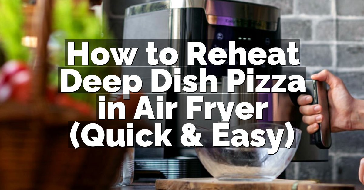 How to Reheat Deep Dish Pizza in Air Fryer (Quick & Easy)