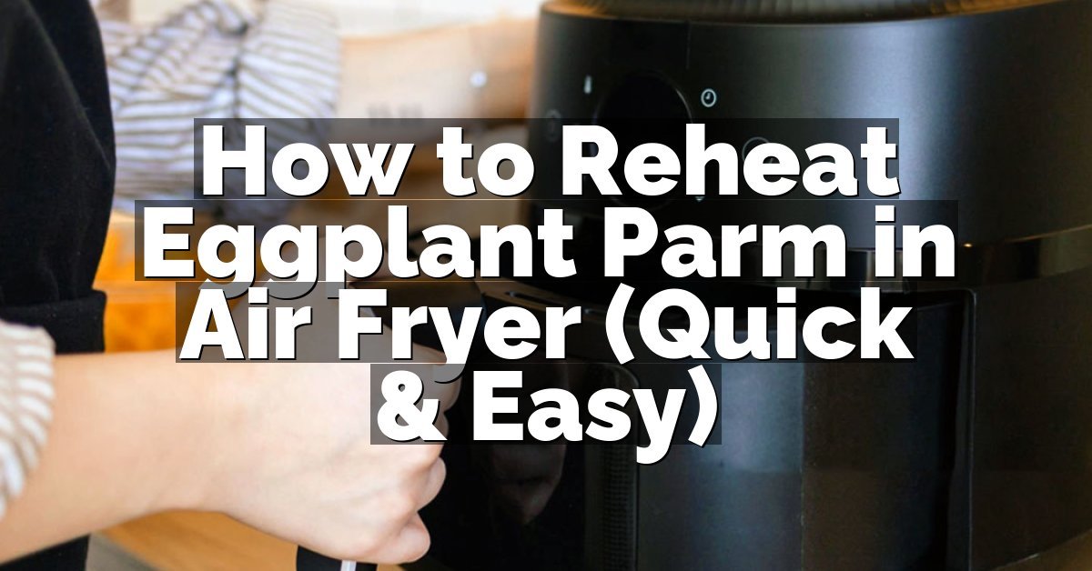 How to Reheat Eggplant Parm in Air Fryer (Quick & Easy)