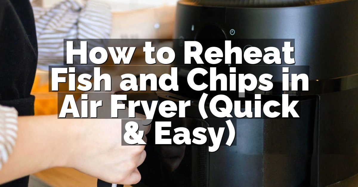 How to Reheat Fish and Chips in Air Fryer (Quick & Easy)