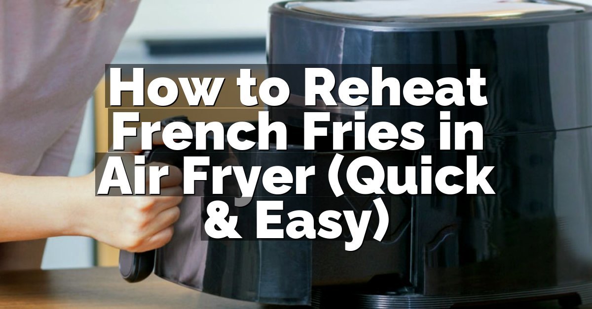 How to Reheat French Fries in Air Fryer (Quick & Easy)