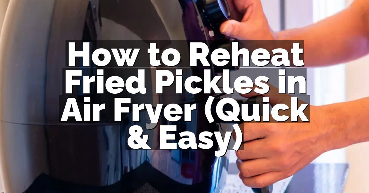 How to Reheat Fried Pickles in Air Fryer (Quick & Easy)
