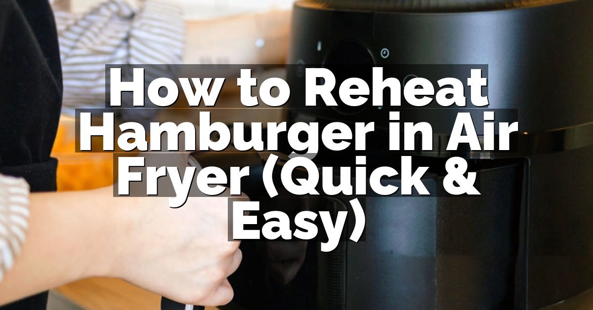 How to Reheat Hamburger in Air Fryer (Quick & Easy)