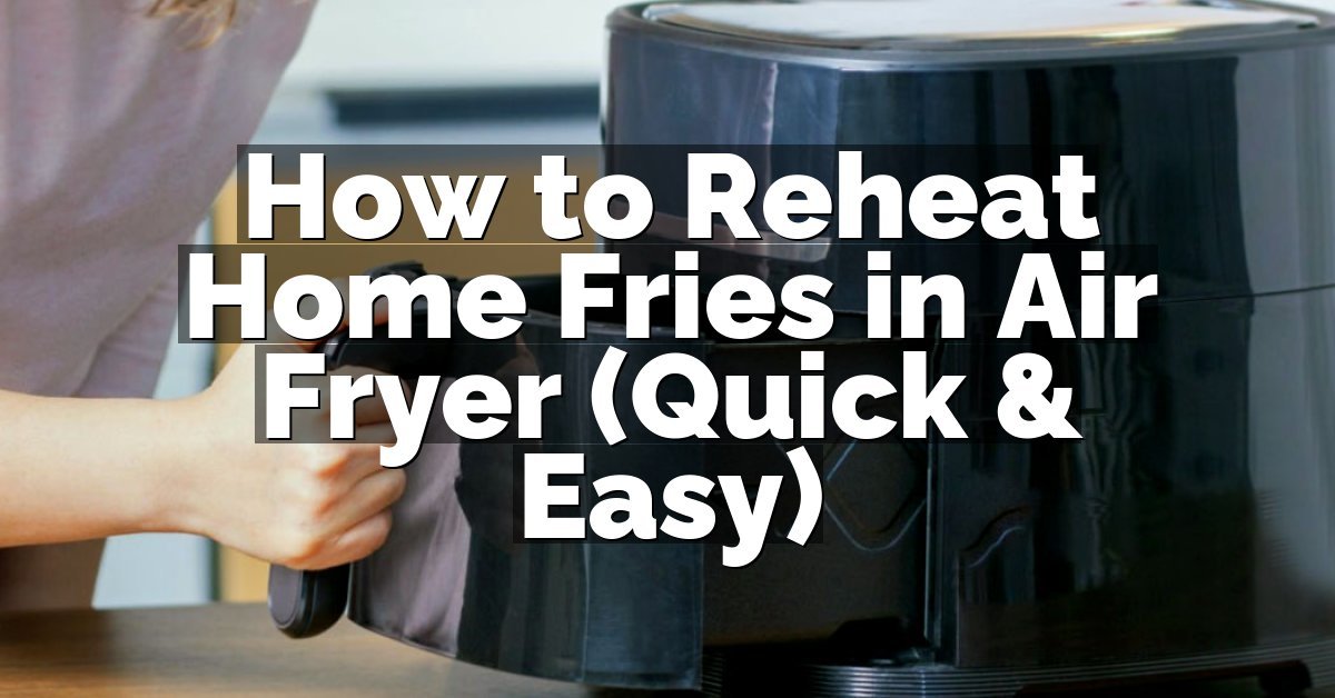 How to Reheat Home Fries in Air Fryer (Quick & Easy)