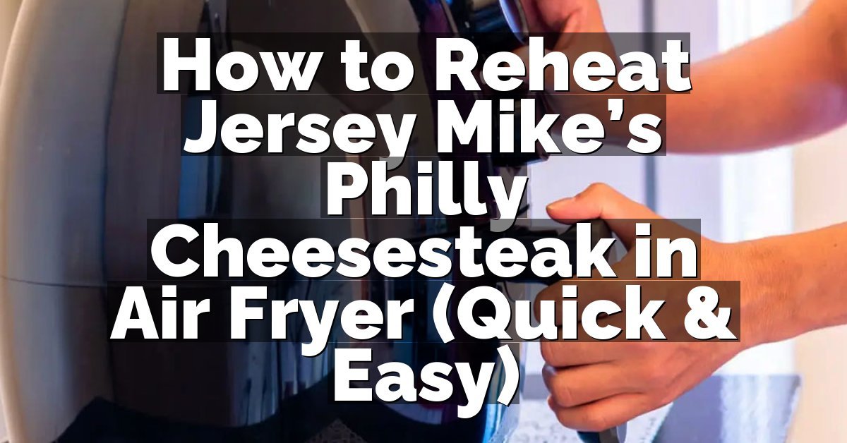 How to Reheat Jersey Mike’s Philly Cheesesteak in Air Fryer (Quick & Easy)