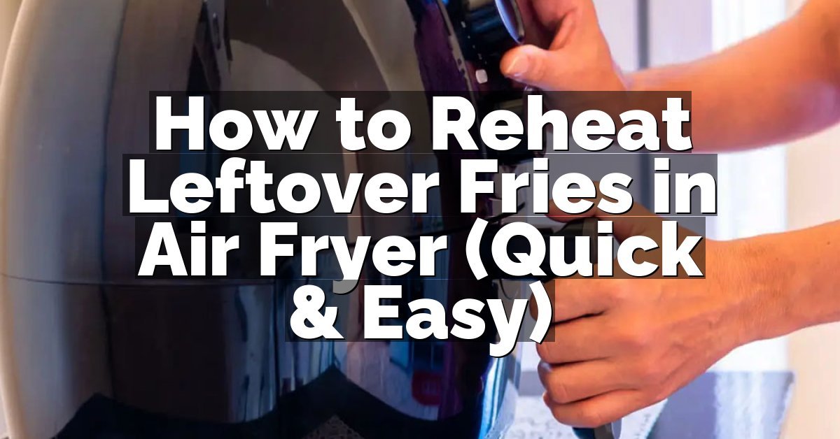 How to Reheat Leftover Fries in Air Fryer (Quick & Easy)