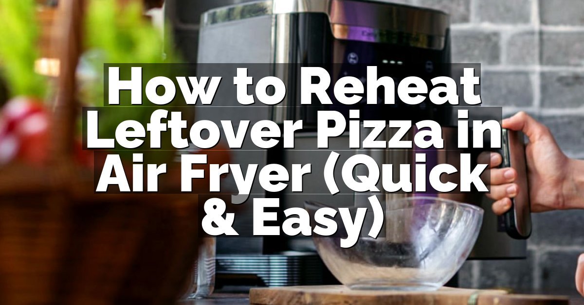 How to Reheat Leftover Pizza in Air Fryer (Quick & Easy)