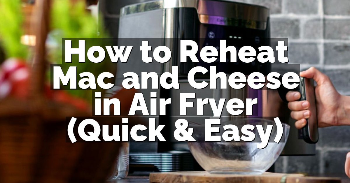 How to Reheat Mac and Cheese in Air Fryer (Quick & Easy)