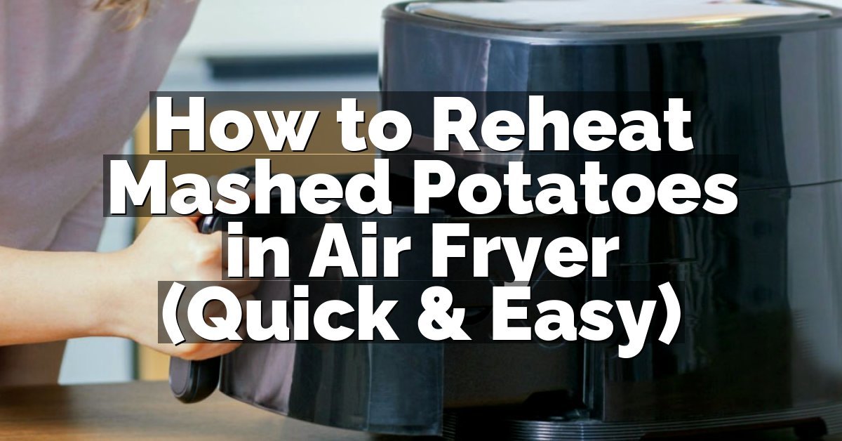How to Reheat Mashed Potatoes in Air Fryer (Quick & Easy)