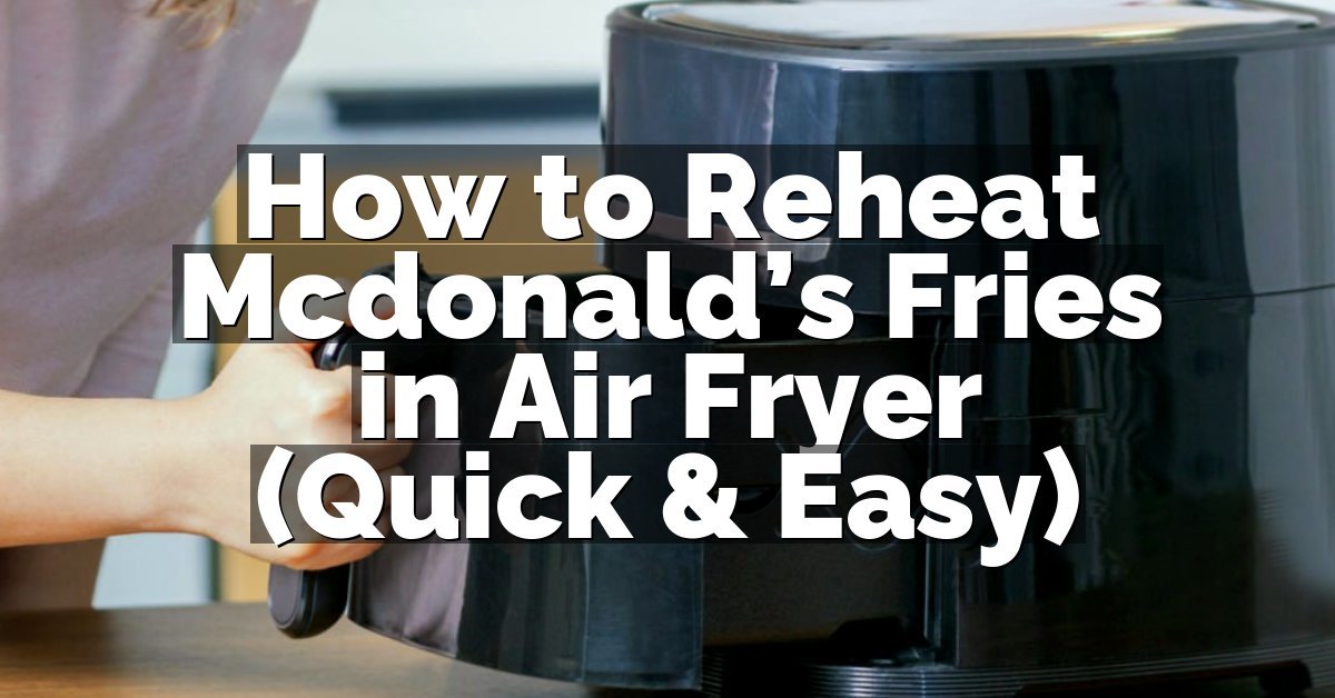 How to Reheat Mcdonald’s Fries in Air Fryer (Quick & Easy)