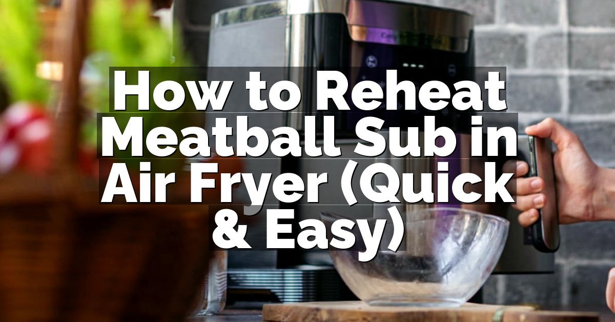 How to Reheat Meatball Sub in Air Fryer (Quick & Easy)