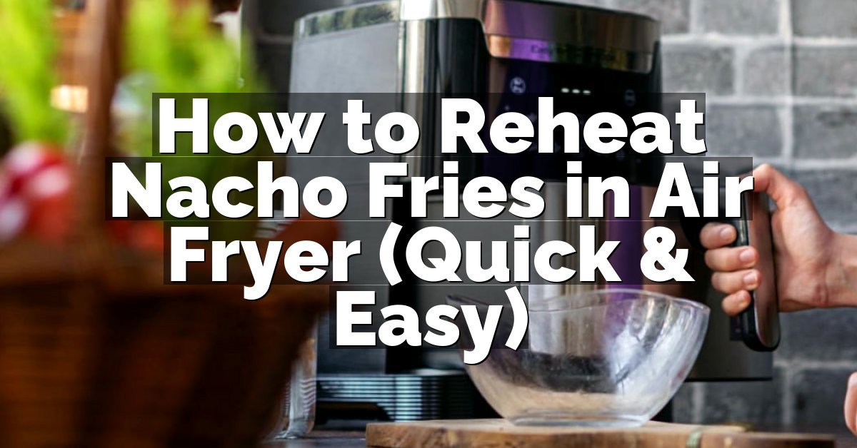 How to Reheat Nacho Fries in Air Fryer (Quick & Easy)