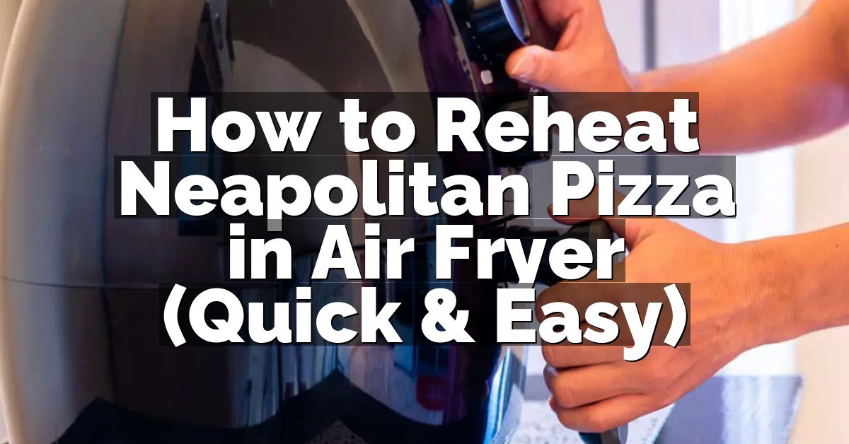 How to Reheat Neapolitan Pizza in Air Fryer (Quick & Easy)