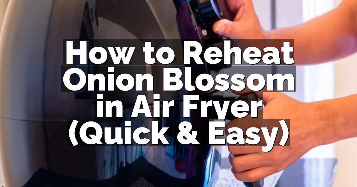 How to Reheat Onion Blossom in Air Fryer (Quick & Easy)