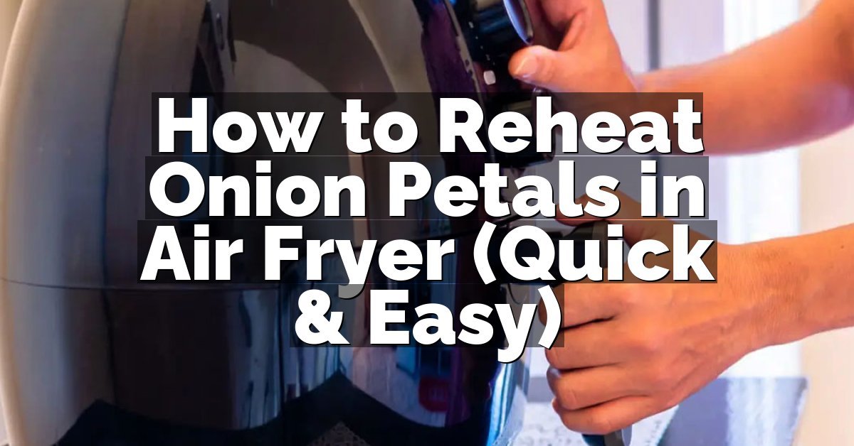 How to Reheat Onion Petals in Air Fryer (Quick & Easy)