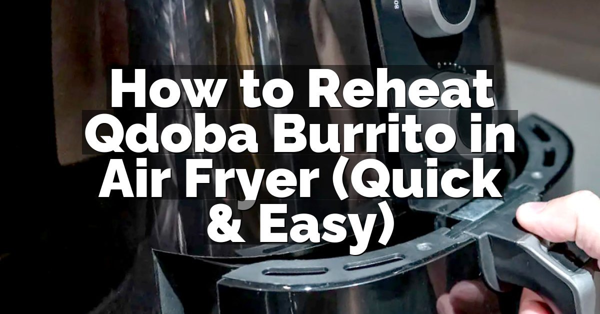 How to Reheat Qdoba Burrito in Air Fryer (Quick & Easy)