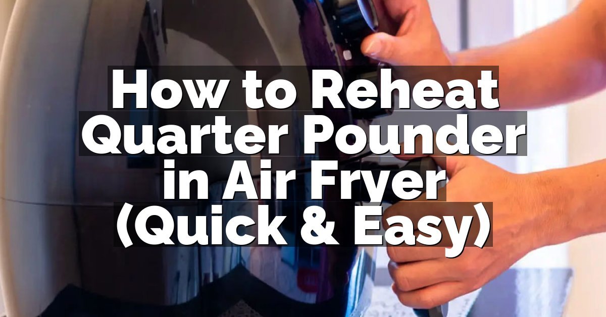 How to Reheat Quarter Pounder in Air Fryer (Quick & Easy)