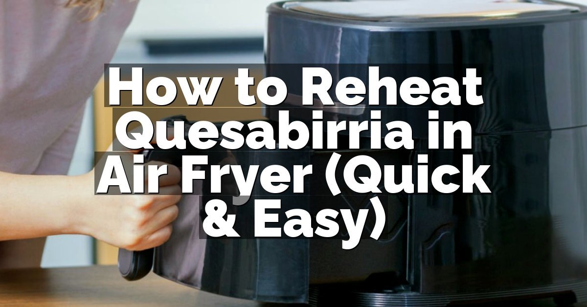 How to Reheat Quesabirria in Air Fryer (Quick & Easy)