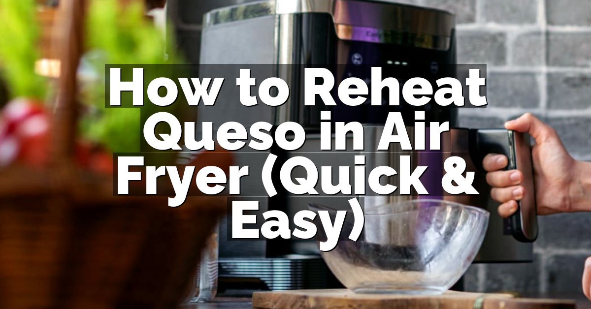 How to Reheat Queso in Air Fryer (Quick & Easy)