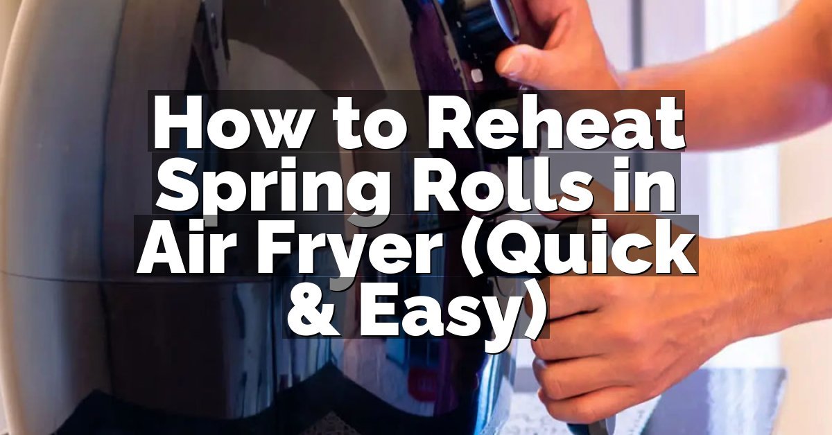 How to Reheat Spring Rolls in Air Fryer (Quick & Easy)