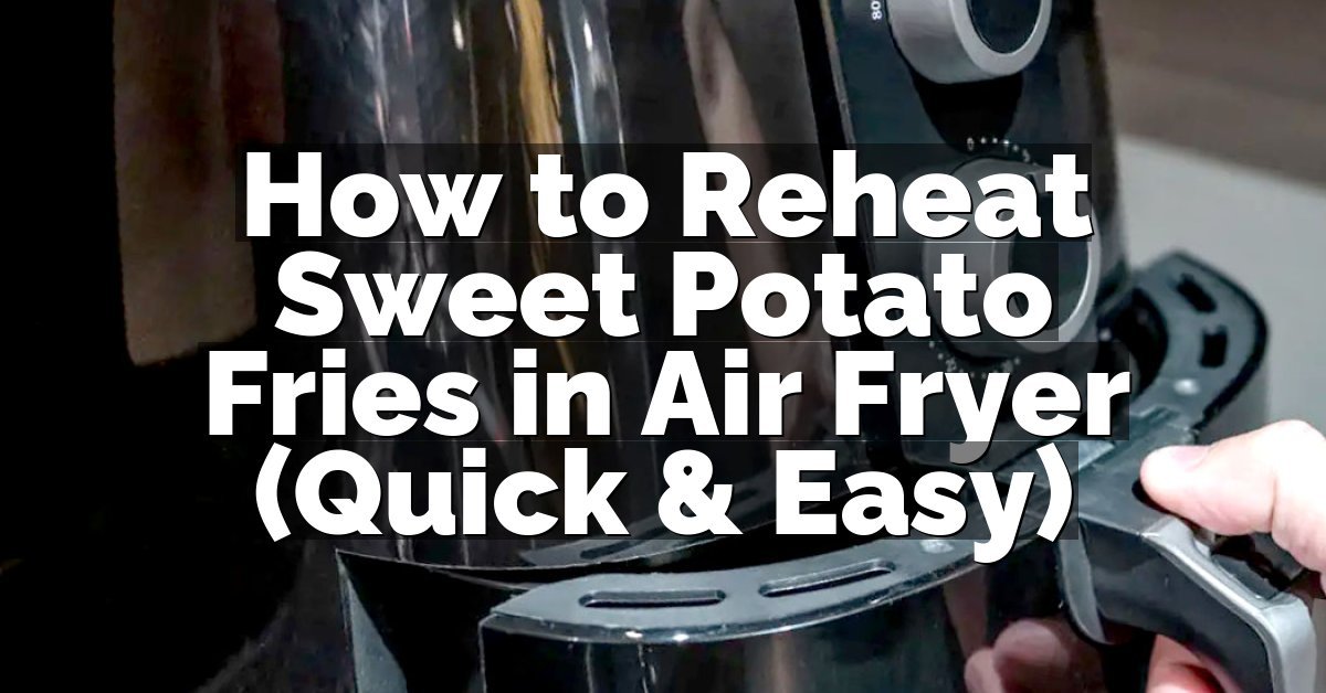 How to Reheat Sweet Potato Fries in Air Fryer (Quick & Easy)