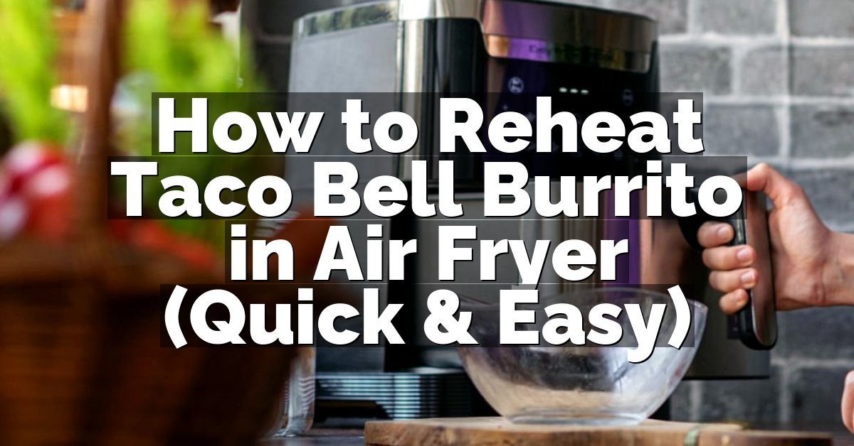 How to Reheat Taco Bell Burrito in Air Fryer (Quick & Easy)